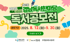 경남의 명품 독서브랜드 2025년(제21회) 경남독서한마당 독서 공모전 / 공모기간 : 2025. 8. 12.(화) ~ 9.30.(화) 자세히보기 / 주최 : 경상남도교육청, 주관 : 경상남도교육청 창원도서관, 협력 : 경상남도교육청 소속 공공도서관